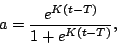 \begin{displaymath}
a = \frac{e^{K (t-T)}}{ 1 + e^{K (t-T)}},
\end{displaymath}