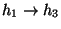 $h_1 \rightarrow h_3$